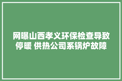 网曝山西孝义环保检查导致停暖 供热公司系锅炉故障