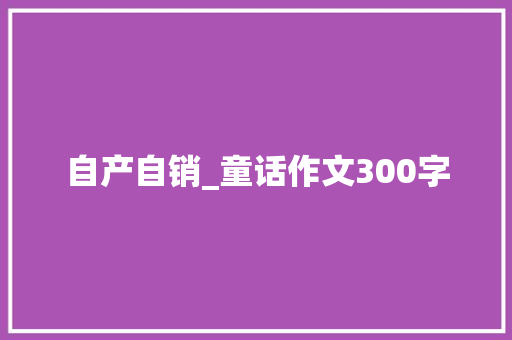 自产自销_童话作文300字