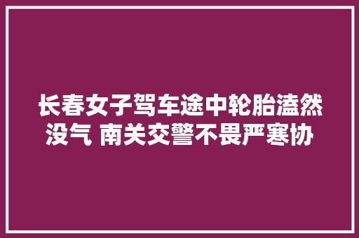 长春女子驾车途中轮胎溘然没气 南关交警不畏严寒协助换胎