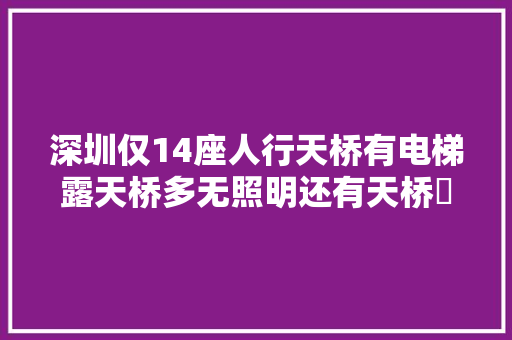 深圳仅14座人行天桥有电梯露天桥多无照明还有天桥祼奔
