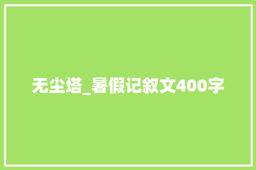无尘塔_暑假记叙文400字