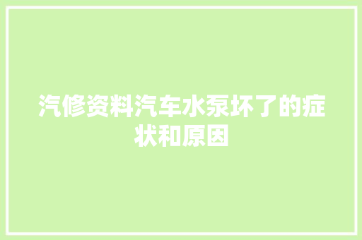 汽修资料汽车水泵坏了的症状和原因