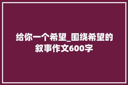 给你一个希望_围绕希望的叙事作文600字