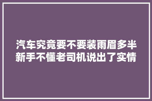 汽车究竟要不要装雨眉多半新手不懂老司机说出了实情