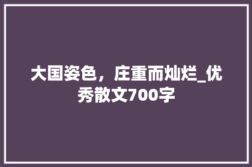 大国姿色，庄重而灿烂_优秀散文700字