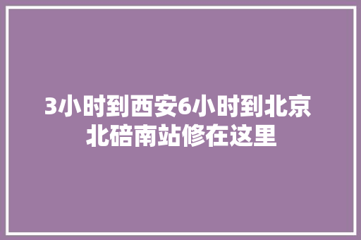 3小时到西安6小时到北京 北碚南站修在这里