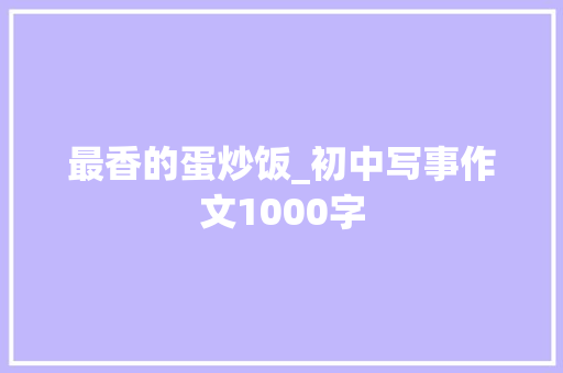 最香的蛋炒饭_初中写事作文1000字