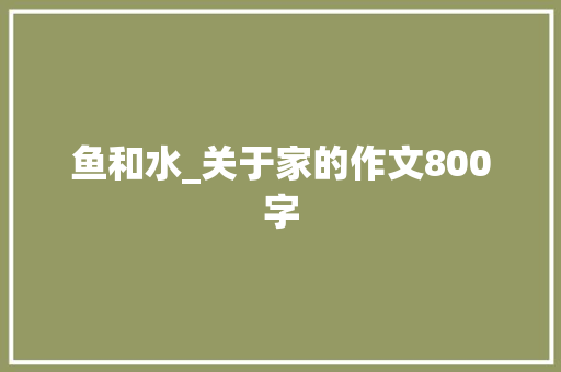 鱼和水_关于家的作文800字