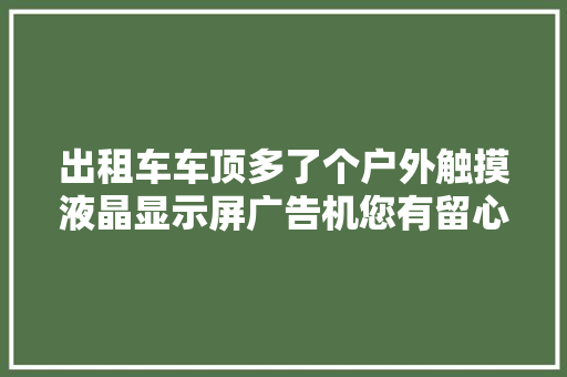 出租车车顶多了个户外触摸液晶显示屏广告机您有留心过吗