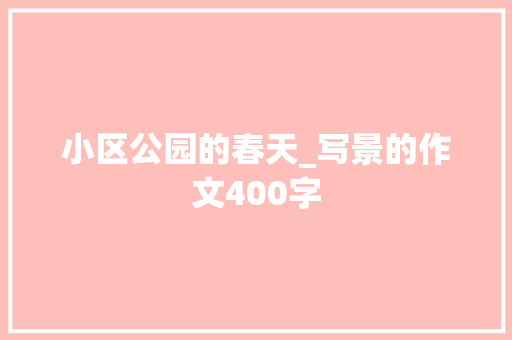 小区公园的春天_写景的作文400字