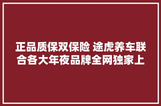 正品质保双保险 途虎养车联合各大年夜品牌全网独家上线轮胎金牌质保