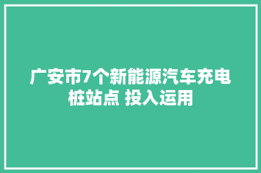 广安市7个新能源汽车充电桩站点 投入运用