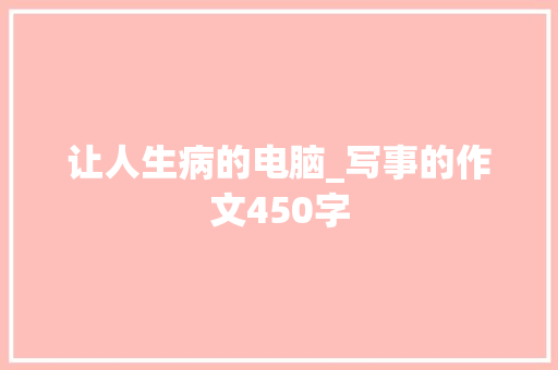 让人生病的电脑_写事的作文450字