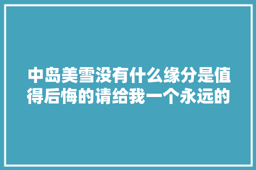 中岛美雪没有什么缘分是值得后悔的请给我一个永远的谎话