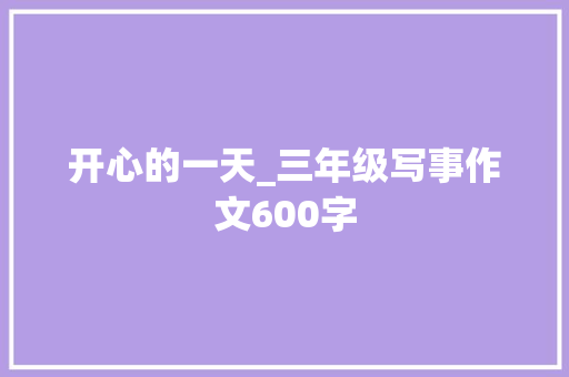开心的一天_三年级写事作文600字