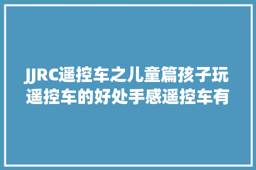 JJRC遥控车之儿童篇孩子玩遥控车的好处手感遥控车有哪些弄法