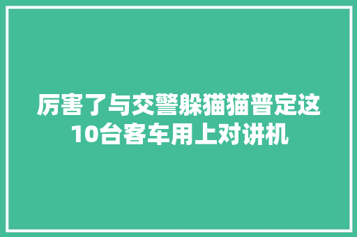 厉害了与交警躲猫猫普定这10台客车用上对讲机