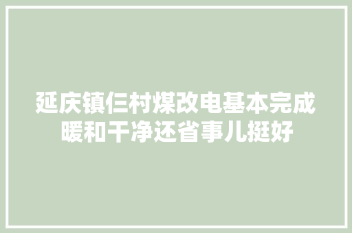 延庆镇仨村煤改电基本完成暖和干净还省事儿挺好
