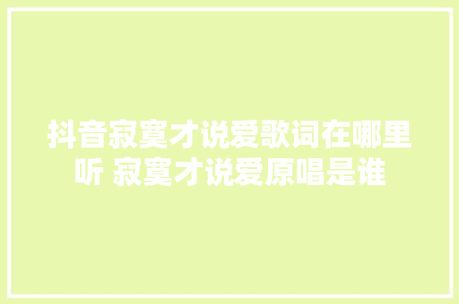 抖音寂寞才说爱歌词在哪里听 寂寞才说爱原唱是谁