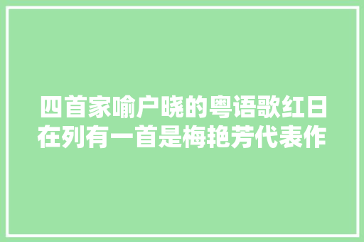 四首家喻户晓的粤语歌红日在列有一首是梅艳芳代表作