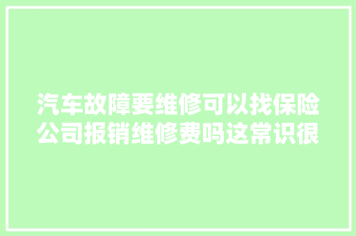 汽车故障要维修可以找保险公司报销维修费吗这常识很多人不懂