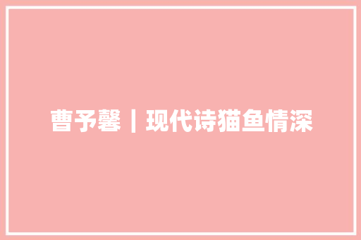 曹予馨｜现代诗猫鱼情深