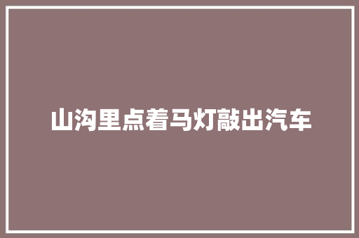 山沟里点着马灯敲出汽车