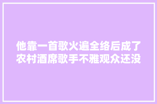 他靠一首歌火遍全络后成了农村酒席歌手不雅观众还没保安多