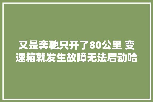 又是奔驰只开了80公里 变速箱就发生故障无法启动哈尔滨之星奔驰4S店更换变速箱的电脑及阀体
