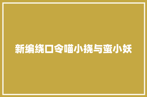 新编绕口令喵小挠与蛮小妖