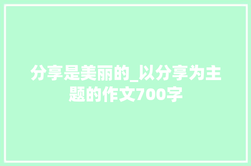 分享是美丽的_以分享为主题的作文700字