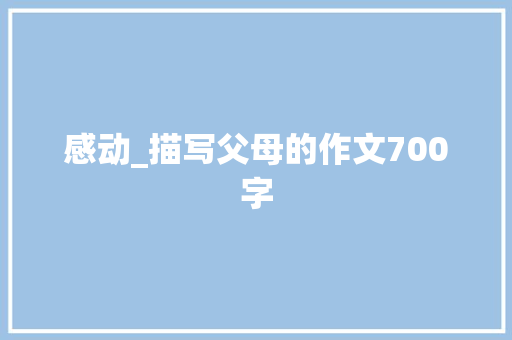感动_描写父母的作文700字