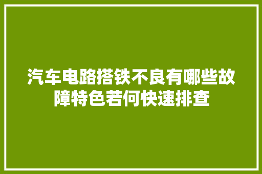 汽车电路搭铁不良有哪些故障特色若何快速排查