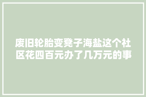 废旧轮胎变凳子海盐这个社区花四百元办了几万元的事