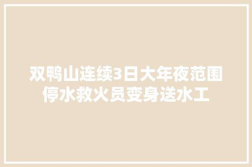 双鸭山连续3日大年夜范围停水救火员变身送水工