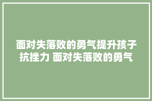 面对失落败的勇气提升孩子抗挫力 面对失落败的勇气