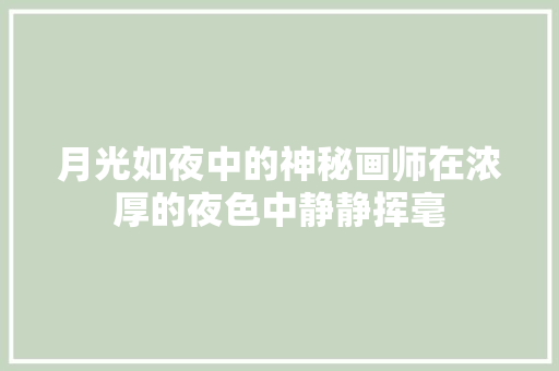 月光如夜中的神秘画师在浓厚的夜色中静静挥毫 休闲娱乐