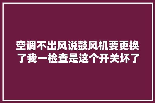 空调不出风说鼓风机要更换了我一检查是这个开关坏了