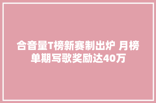 合音量T榜新赛制出炉 月榜单期写歌奖励达40万