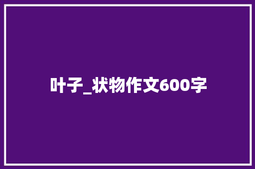 叶子_状物作文600字