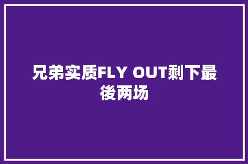 兄弟实质FLY OUT剩下最後两场
