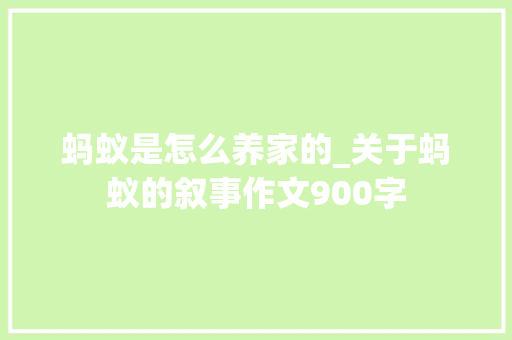 蚂蚁是怎么养家的_关于蚂蚁的叙事作文900字