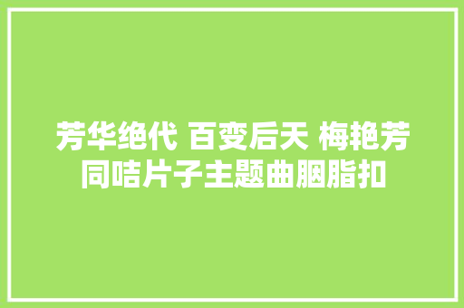 芳华绝代 百变后天 梅艳芳同咭片子主题曲胭脂扣
