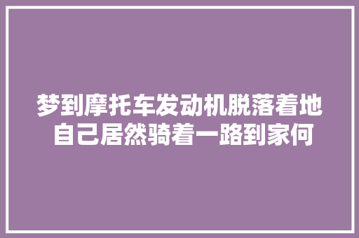 梦到摩托车发动机脱落着地 自己居然骑着一路到家何解做梦