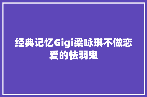经典记忆Gigi梁咏琪不做恋爱的怯弱鬼