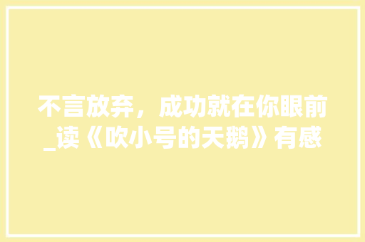 不言放弃，成功就在你眼前_读《吹小号的天鹅》有感700字