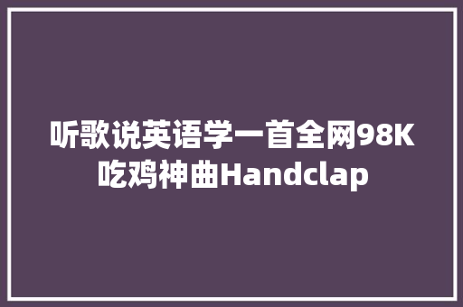 听歌说英语学一首全网98K吃鸡神曲Handclap