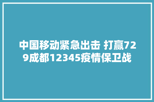 中国移动紧急出击 打赢729成都12345疫情保卫战
