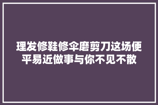 理发修鞋修伞磨剪刀这场便平易近做事与你不见不散