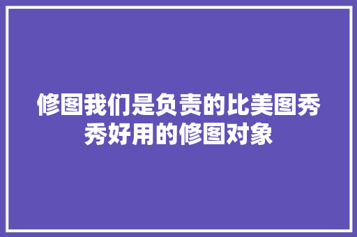 修图我们是负责的比美图秀秀好用的修图对象
